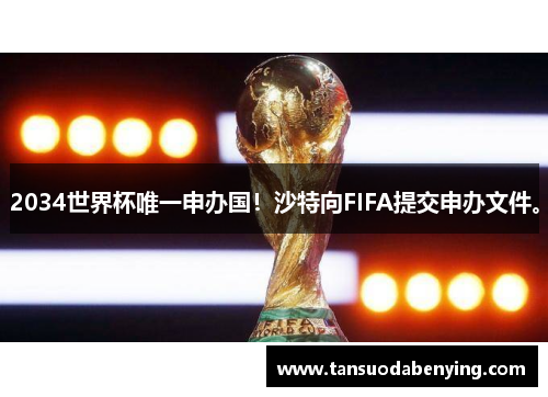 2034世界杯唯一申办国！沙特向FIFA提交申办文件。